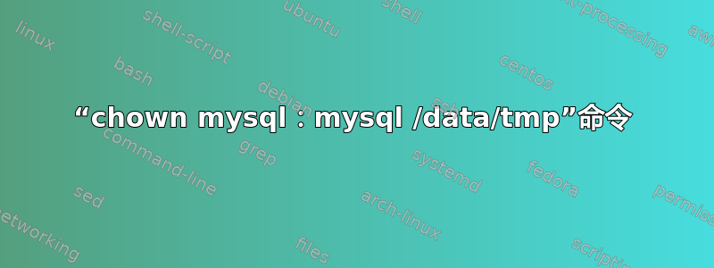 “chown mysql：mysql /data/tmp”命令