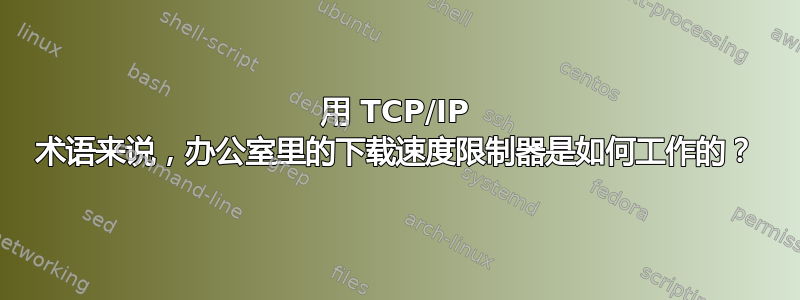 用 TCP/IP 术语来说，办公室里的下载速度限制器是如何工作的？