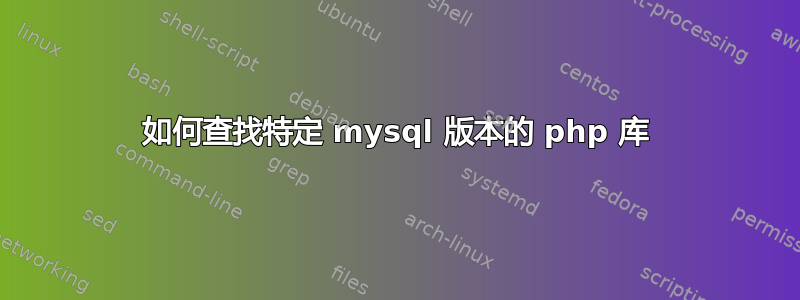 如何查找特定 mysql 版本的 php 库