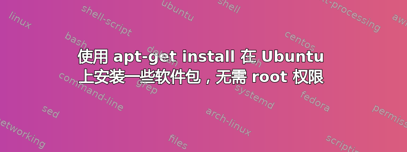 使用 apt-get install 在 Ubuntu 上安装一些软件包，无需 root 权限