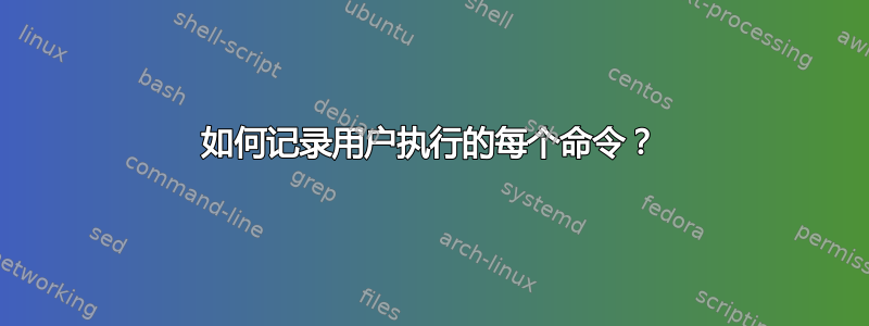 如何记录用户执行的每个命令？