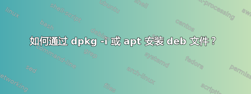 如何通过 dpkg -i 或 apt 安装 deb 文件？