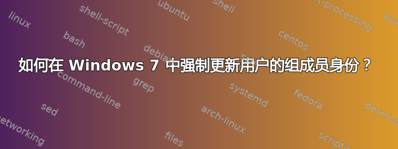 如何在 Windows 7 中强制更新用户的组成员身份？