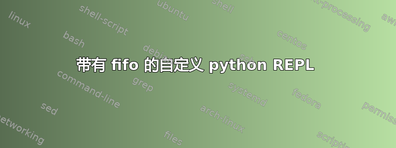 带有 fifo 的自定义 python REPL