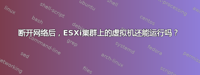 断开网络后，ESXi集群上的虚拟机还能运行吗？