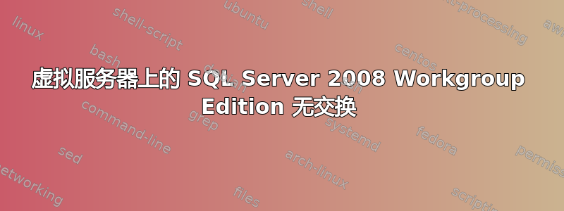 虚拟服务器上的 SQL Server 2008 Workgroup Edition 无交换