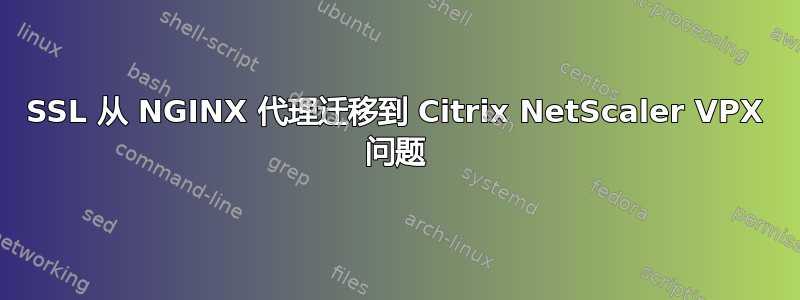 SSL 从 NGINX 代理迁移到 Citrix NetScaler VPX 问题