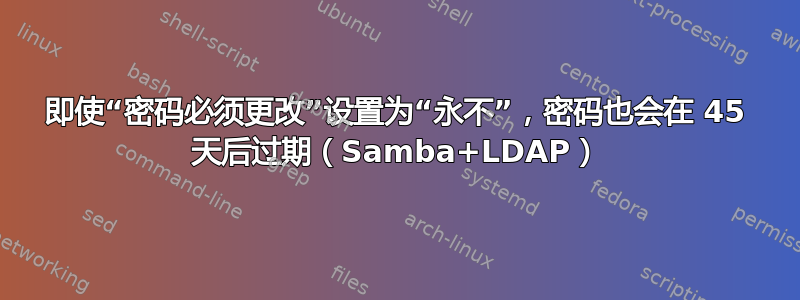 即使“密码必须更改”设置为“永不”，密码也会在 45 天后过期（Samba+LDAP）