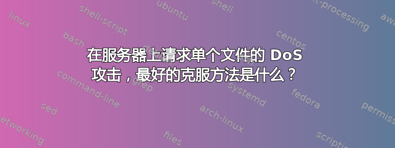 在服务器上请求单个文件的 DoS 攻击，最好的克服方法是什么？