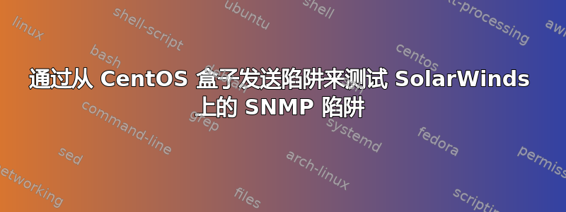 通过从 CentOS 盒子发送陷阱来测试 SolarWinds 上的 SNMP 陷阱