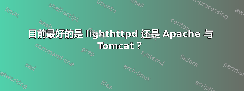 目前最好的是 lighthttpd 还是 Apache 与 Tomcat？