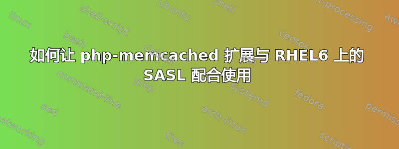 如何让 php-memcached 扩展与 RHEL6 上的 SASL 配合使用