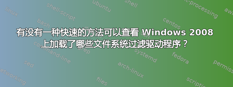 有没有一种快速的方法可以查看 Windows 2008 上加载了哪些文件系统过滤驱动程序？