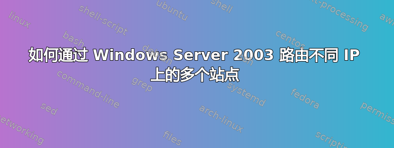 如何通过 Windows Server 2003 路由不同 IP 上的多个站点