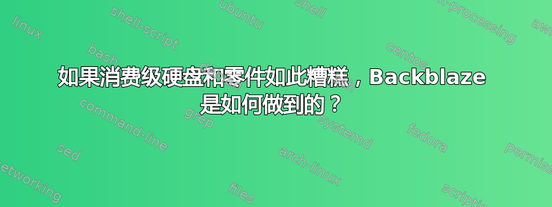 如果消费级硬盘和零件如此糟糕，Backblaze 是如何做到的？