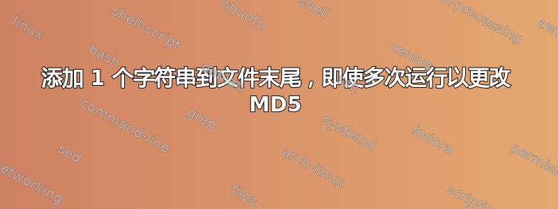 添加 1 个字符串到文件末尾，即使多次运行以更改 MD5