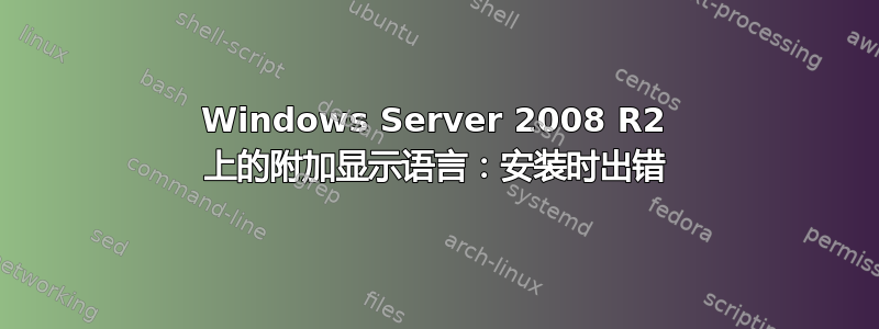 Windows Server 2008 R2 上的附加显示语言：安装时出错