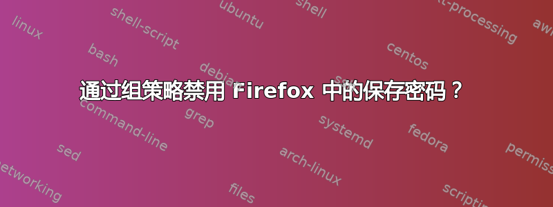 通过组策略禁用 Firefox 中的保存密码？