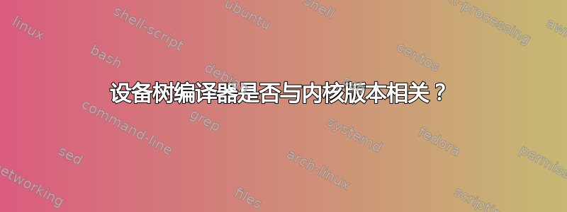 设备树编译器是否与内核版本相关？