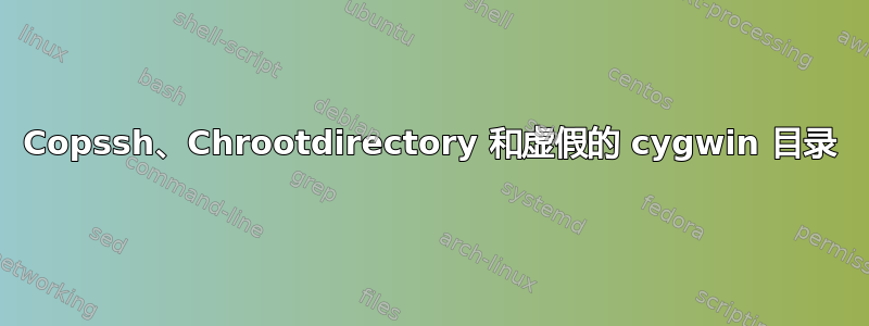 Copssh、Chrootdirectory 和虚假的 cygwin 目录