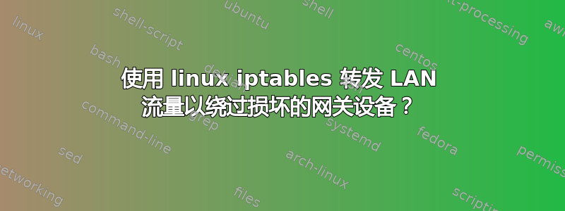 使用 linux iptables 转发 LAN 流量以绕过损坏的网关设备？