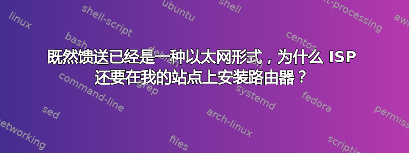 既然馈送已经是一种以太网形式，为什么 ISP 还要在我的站点上安装路由器？