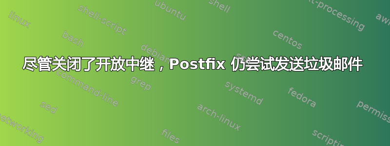 尽管关闭了开放中继，Postfix 仍尝试发送垃圾邮件