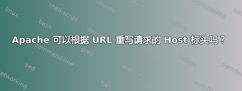 Apache 可以根据 URL 重写请求的 Host 标头吗？