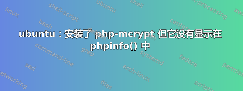 ubuntu：安装了 php-mcrypt 但它没有显示在 phpinfo() 中