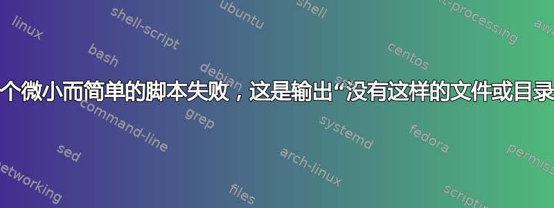 一个微小而简单的脚本失败，这是输出“没有这样的文件或目录”