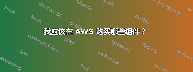 我应该在 AWS 购买哪些组件？