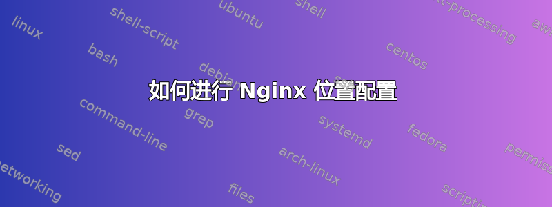 如何进行 Nginx 位置配置