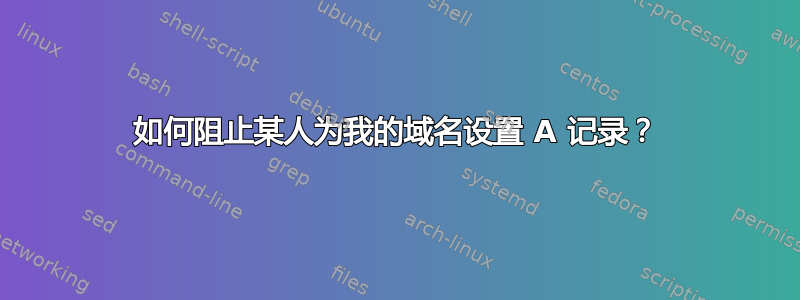 如何阻止某人为我的域名设置 A 记录？