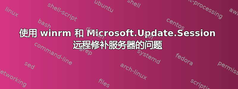 使用 winrm 和 Microsoft.Update.Session 远程修补服务器的问题