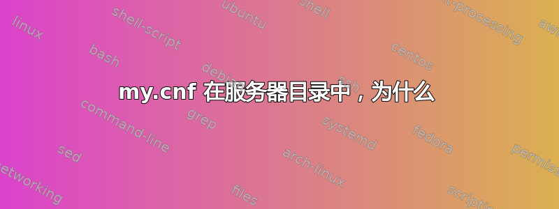 my.cnf 在服务器目录中，为什么