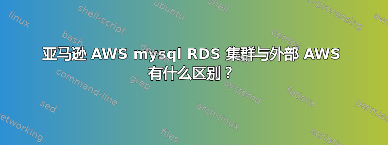 亚马逊 AWS mysql RDS 集群与外部 AWS 有什么区别？