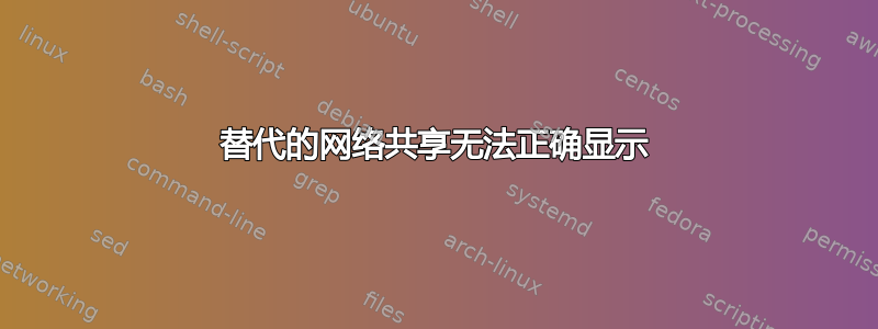 替代的网络共享无法正确显示