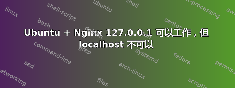 Ubuntu + Nginx 127.0.0.1 可以工作，但 localhost 不可以