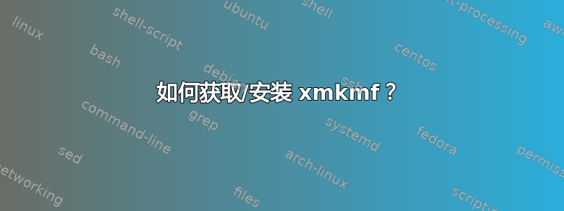 如何获取/安装 xmkmf？