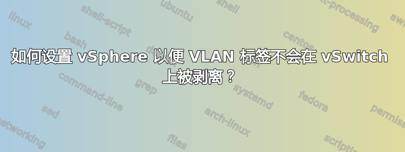 如何设置 vSphere 以便 VLAN 标签不会在 vSwitch 上被剥离？