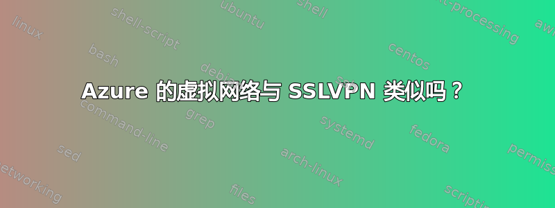 Azure 的虚拟网络与 SSLVPN 类似吗？