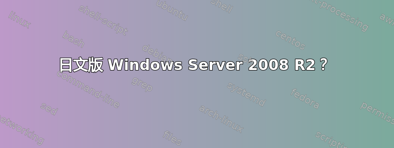 日文版 Windows Server 2008 R2？