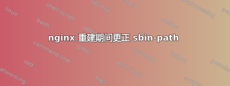 nginx 重建期间更正 sbin-path