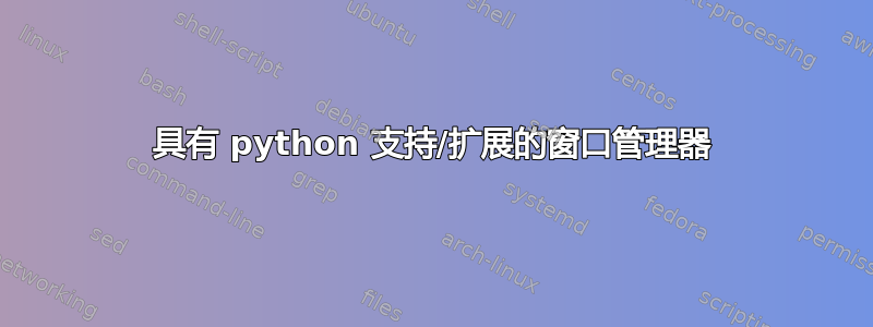 具有 python 支持/扩展的窗口管理器