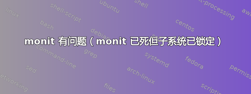 monit 有问题（monit 已死但子系统已锁定）