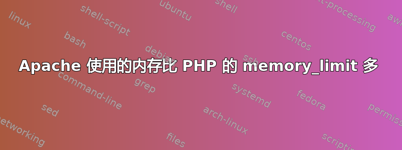 Apache 使用的内存比 PHP 的 memory_limit 多