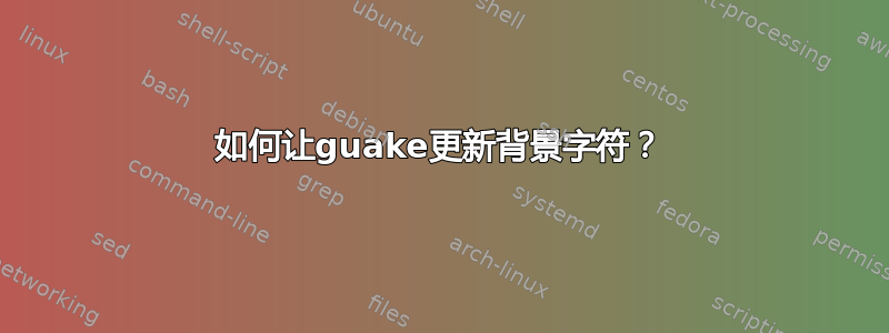 如何让guake更新背景字符？