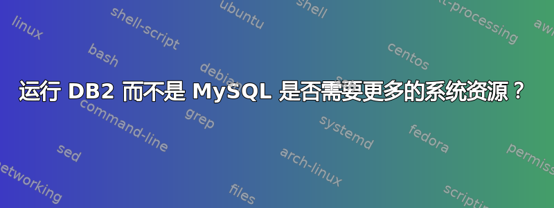 运行 DB2 而不是 MySQL 是否需要更多的系统资源？