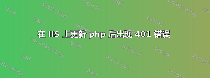 在 IIS 上更新 php 后出现 401 错误