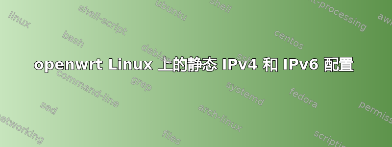 openwrt Linux 上的静态 IPv4 和 IPv6 配置